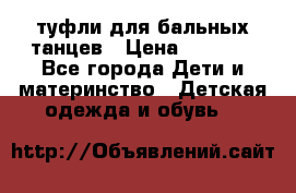 туфли для бальных танцев › Цена ­ 1 500 - Все города Дети и материнство » Детская одежда и обувь   